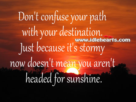 Don’t confuse your path with your destination. 