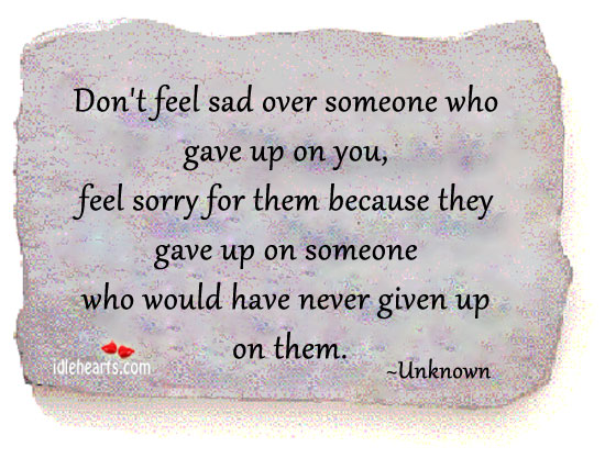 Don’t feel sad over someone who gave up on you. Image