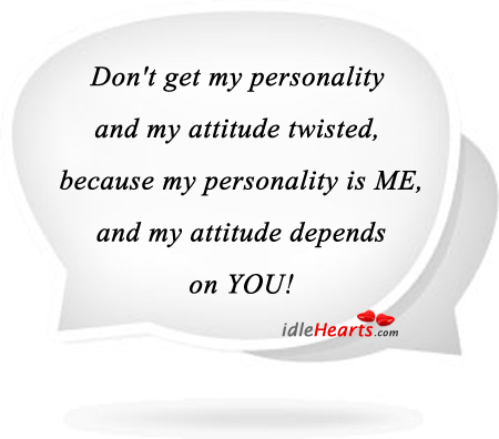 My personality is me and my attitude depends on you! Image