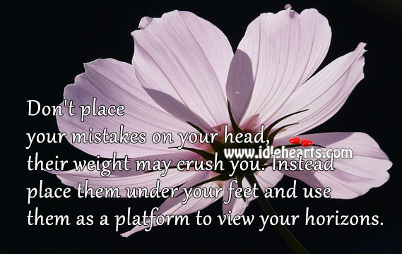Don’t place your mistakes on your head, their weight may crush you. Image