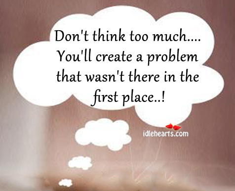 Don’t think too much… You’ll create a problem that. Image