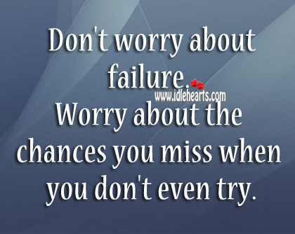Worry about the chances you miss when you don’t even try. Image