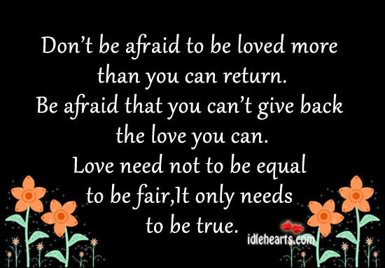 Don’t be afraid to be loved more than you can return. Don’t Be Afraid Quotes Image