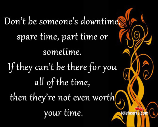 Don’t be someone’s downtime, spare time, part time Image