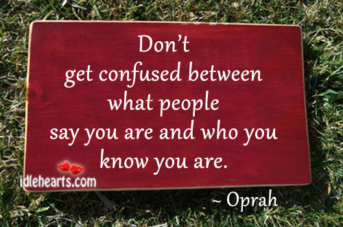 Don’t get confused between what people say you. 