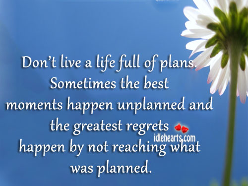 Don’t live a life full of plans. Image