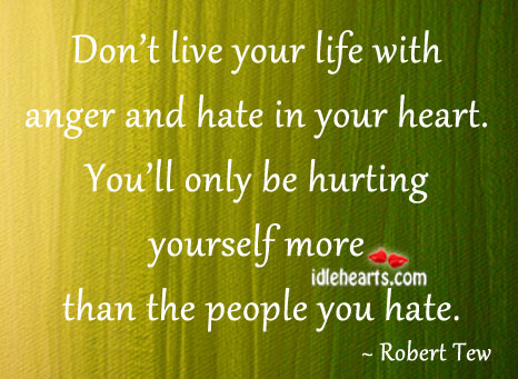 Don’t live life with anger and hate Robert Tew Picture Quote