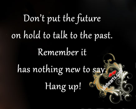 Don’t put the future on hold to talk to the past. Image
