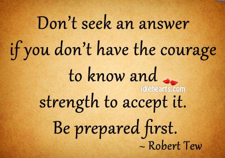 Don’t seek an answer if you don’t have the courage. Robert Tew Picture Quote