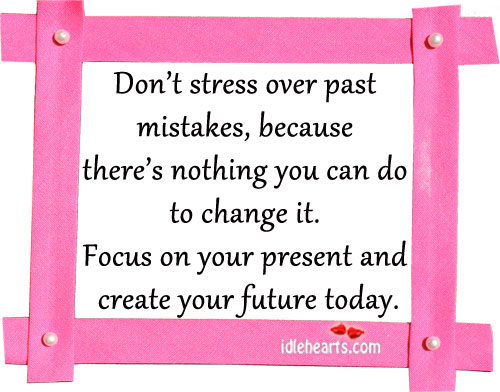 Don’t stress over past mistakes, because there’s nothing Image