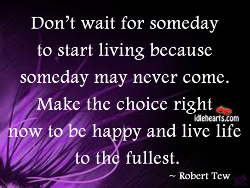 Don’t wait for someday to start living because Robert Tew Picture Quote