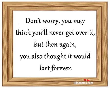 Don’t worry, you may think you’ll never get over it. Picture Quotes Image