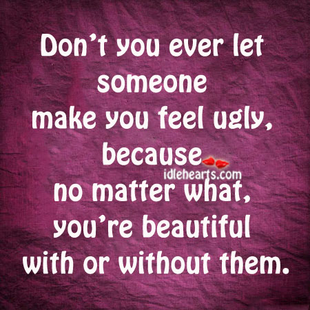 Don’t you ever let someone make you feel ugly No Matter What Quotes Image
