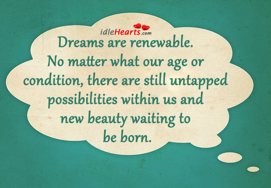 Dreams are renewable. No matter what our age or condition. No Matter What Quotes Image