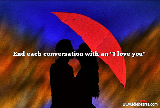 End each conversation with an “I love you” I Love You Quotes Image