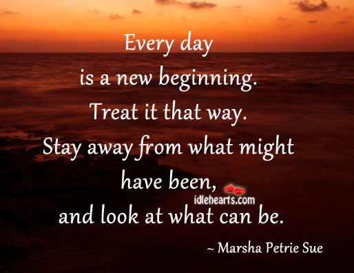 Every day is a new beginning. Treat it that way. 