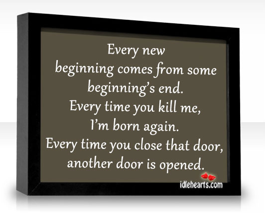 Every new beginning comes from some beginning’s end. Image