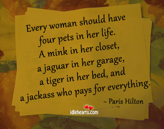 Every woman should have four pets in her life. Paris Hilton Picture Quote