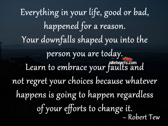 Everything in your life, good or bad, happened for a reason. Robert Tew Picture Quote