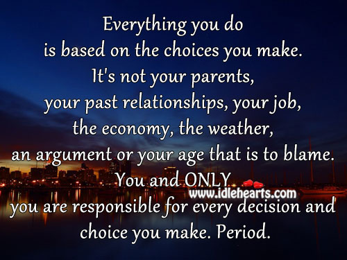 Everything you do is based on the choices you make. Its not your parents your past