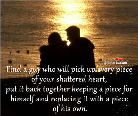 Find one who will pick up every piece of your shattered heart. Image