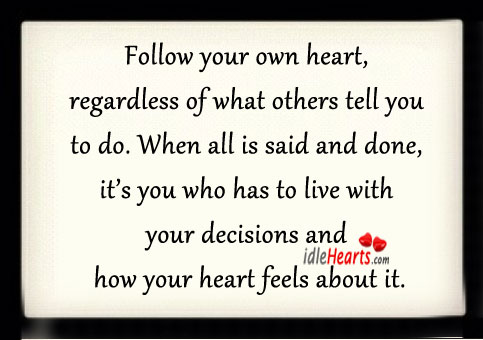 Follow your own heart, regardless of what others tell you to do. Image