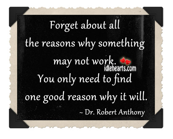 Forget about all the reasons why something may Dr. Robert Anthony Picture Quote