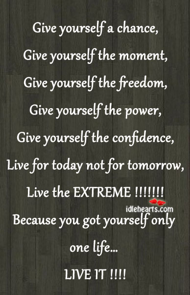 You got only one life. Live it now!!!! Confidence Quotes Image