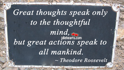 Great thoughts speak only to the thoughtful mind Theodore Roosevelt Picture Quote