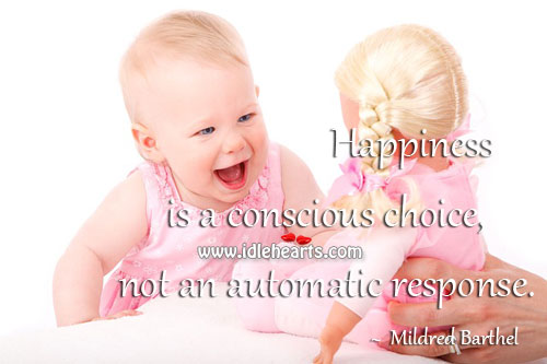 Happiness is a conscious choice, not an automatic response. Happiness Quotes Image