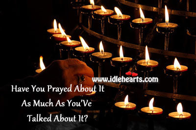 Have you prayed about it as much as you’ve talked about it? Image