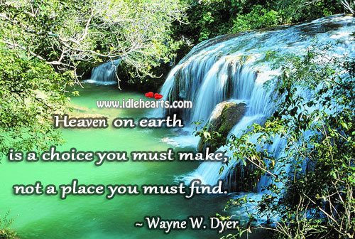 Heaven on earth is a choice you must make, not a place you must find. Wayne W. Dyer Picture Quote