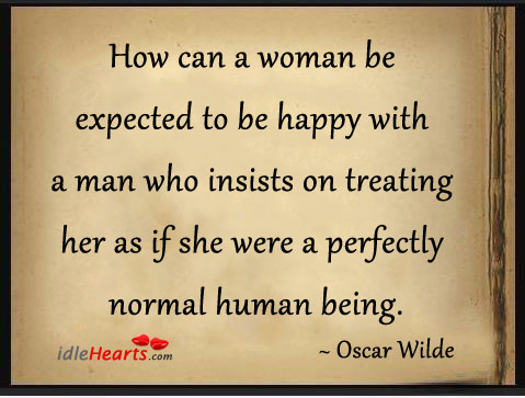 How can a woman be expected to be happy with a man who insists on Oscar Wilde Picture Quote