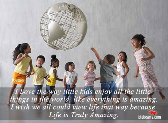 I love the way little kids enjoy all the little things in the world. Life Quotes Image