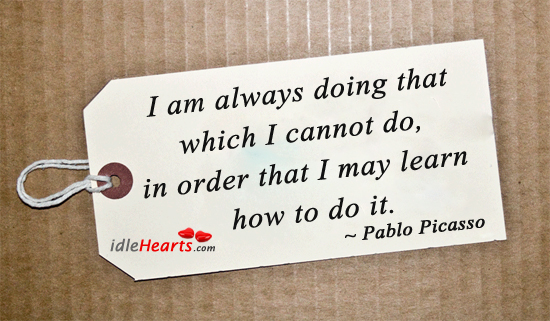 I am always doing that which I cannot do, to learn. Pablo Picasso Picture Quote