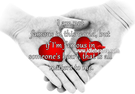 I’m famous in someone’s heart, that is all matters to me. Image