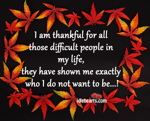 I am thankful for all those difficult people in my life. Thankful Quotes Image