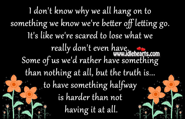 I don’t know why we all hang on to something we know we’re better off letting go. Image