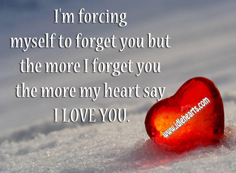 The more I forget you the more my heart say I love you. 