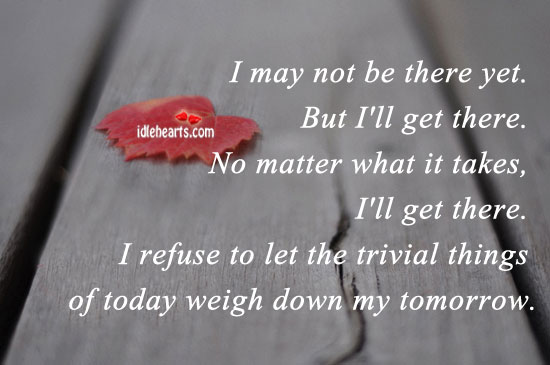 I may not be there yet. But I’ll get there. No Matter What Quotes Image