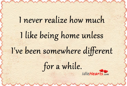 I never realize how much I like being home unless. Realize Quotes Image
