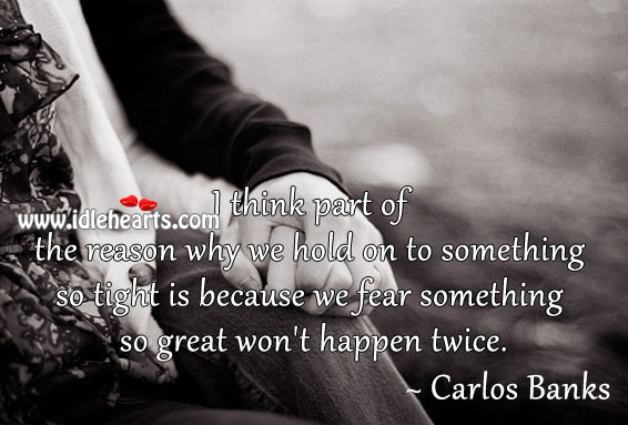We fear something so great won’t happen twice. Carlos Banks Picture Quote