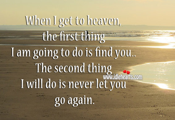 When I get to heaven, the first thing I am going to do is find you. Image