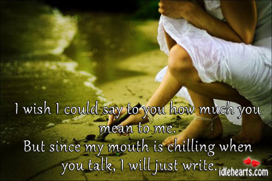 I wish I could say to you how much you mean to me. Image