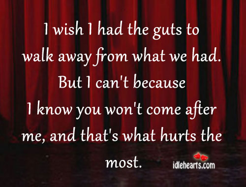 I wish I had the guts to walk away from what we had. Image