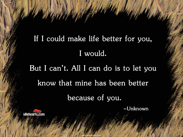 If I could make life better for you, i. Image