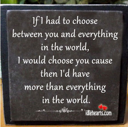 If I had to choose between you and everything in the world. Image