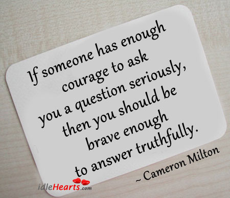 If someone has enough courage to ask you a question seriously Cameron Milton Picture Quote