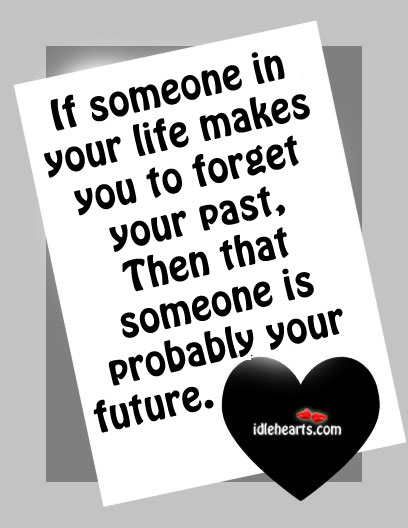 If someone in your life makes you to forget your past. Image