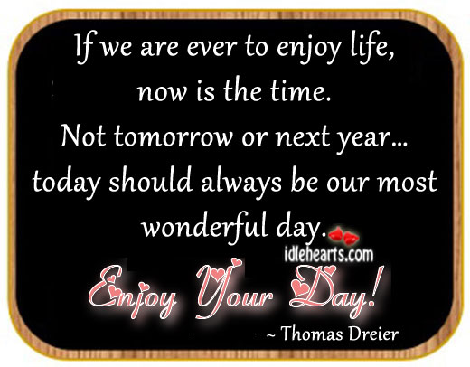 If we are ever to enjoy life, now is the time. Thomas Dreier Picture Quote